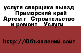 услуги сварщика!выезд! - Приморский край, Артем г. Строительство и ремонт » Услуги   
